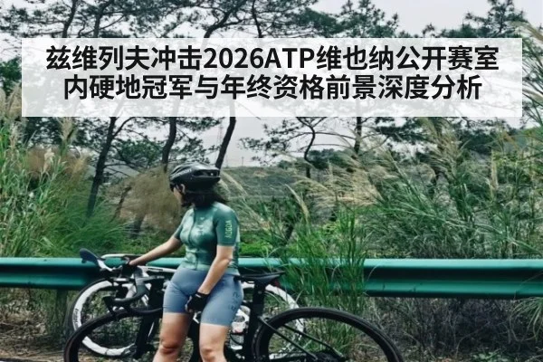 兹维列夫冲击2026ATP维也纳公开赛室内硬地冠军与年终资格前景深度分析 | www.hga026.com